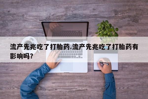 怀孕可以自己买药流吗流产先兆吃了打胎药.流产先兆吃了打胎药有影响吗？