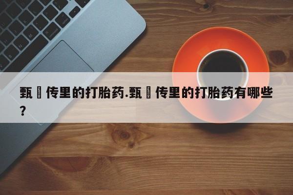 怀孕可以自己买药流吗甄嬛传里的打胎药.甄嬛传里的打胎药有哪些？