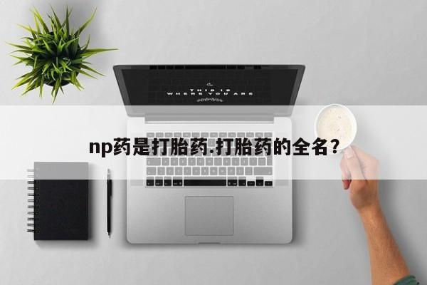 怀孕可以自己买药流吗np药是打胎药.打胎药的全名？