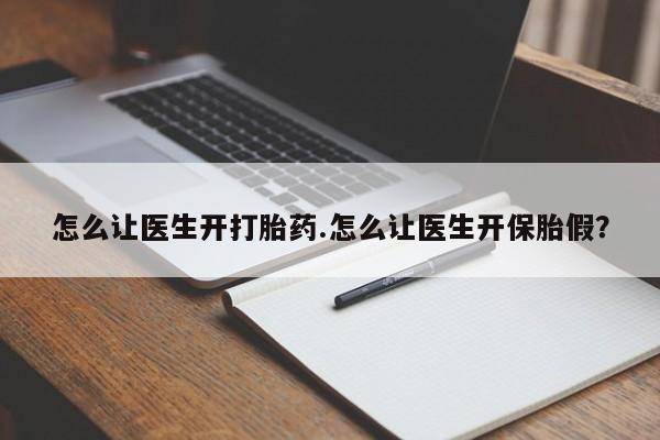 怀孕可以自己买药流吗怎么让医生开打胎药.怎么让医生开保胎假？