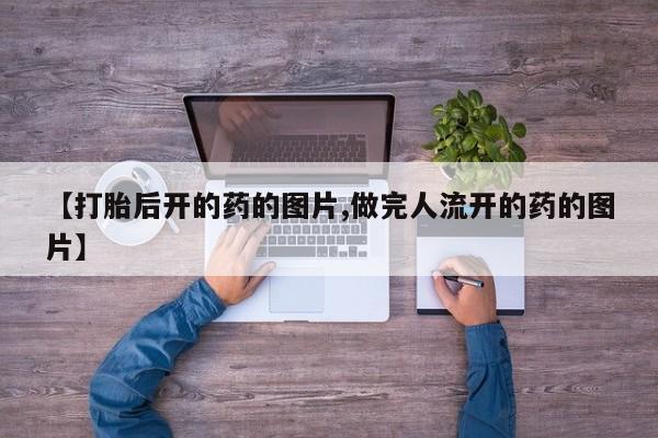 怀孕可以自己买药流吗【打胎后开的药的图片,做完人流开的药的图片】