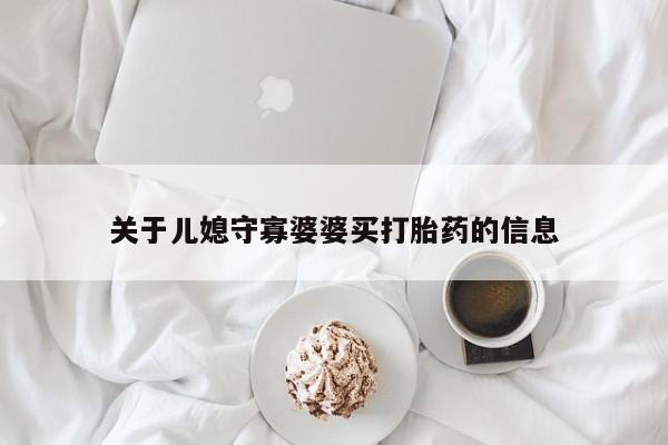 怀孕可以自己买药流吗关于儿媳守寡婆婆买打胎药的信息