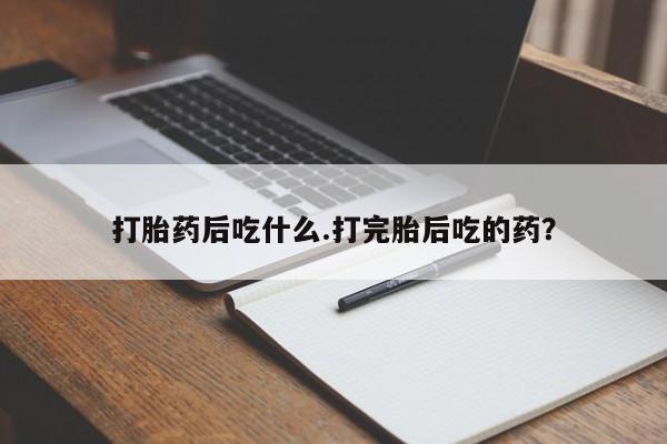 怀孕可以自己买药流吗打胎药后吃什么.打完胎后吃的药？