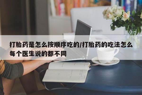 怀孕可以自己买药流吗打胎药是怎么按顺序吃的/打胎药的吃法怎么每个医生说的都不同