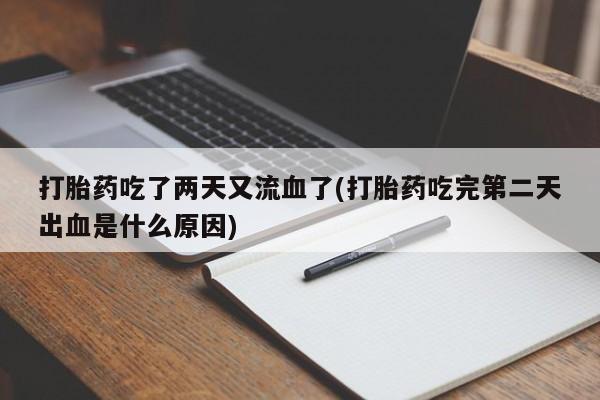 怀孕可以自己买药流吗打胎药吃了两天又流血了(打胎药吃完第二天出血是什么原因)