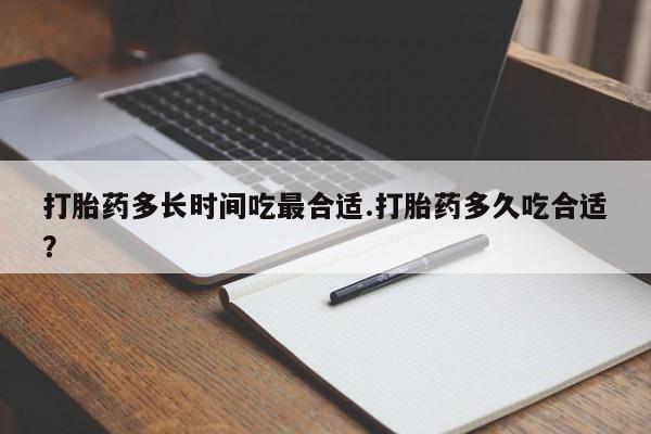怀孕可以自己买药流吗打胎药多长时间吃最合适.打胎药多久吃合适？