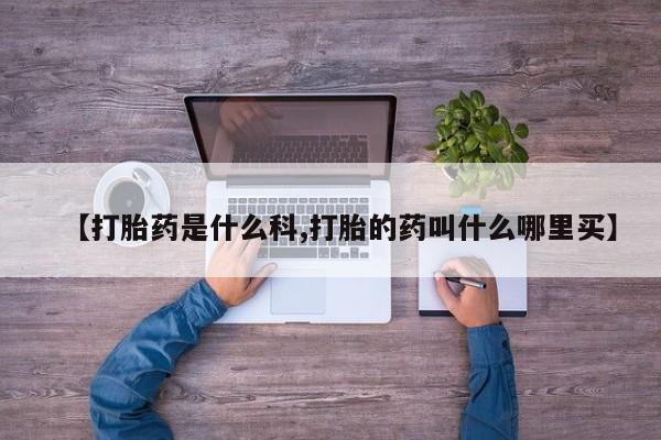 怀孕可以自己买药流吗【打胎药是什么科,打胎的药叫什么哪里买】