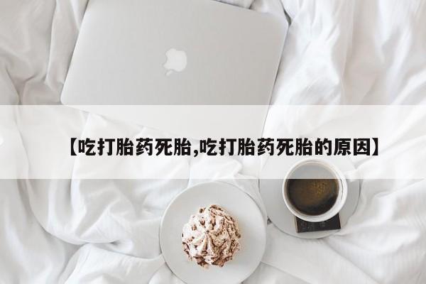 怀孕可以自己买药流吗【吃打胎药死胎,吃打胎药死胎的原因】