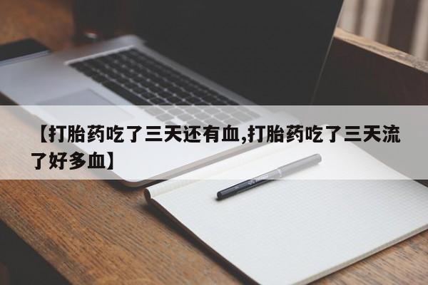 怀孕可以自己买药流吗【打胎药吃了三天还有血,打胎药吃了三天流了好多血】