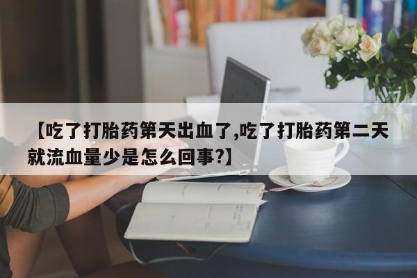 怀孕可以自己买药流吗【吃了打胎药第天出血了,吃了打胎药第二天就流血量少是怎么回事?】