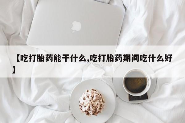 怀孕可以自己买药流吗【吃打胎药能干什么,吃打胎药期间吃什么好】