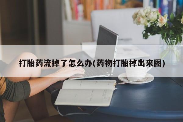 怀孕可以自己买药流吗打胎药流掉了怎么办(药物打胎掉出来图)