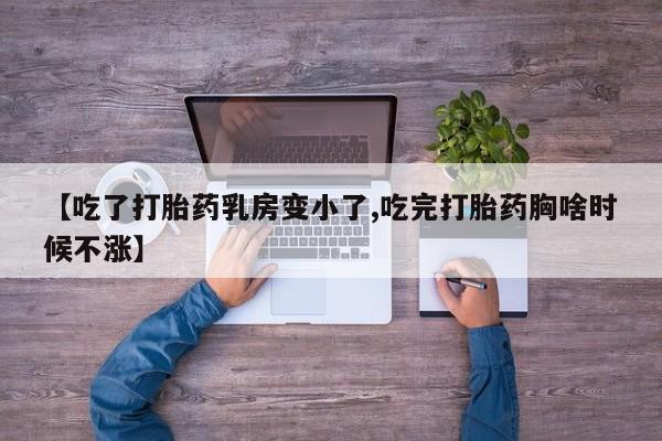怀孕可以自己买药流吗【吃了打胎药乳房变小了,吃完打胎药胸啥时候不涨】