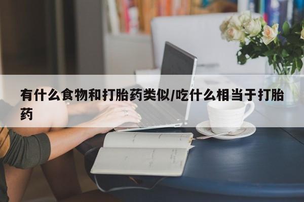 怀孕可以自己买药流吗有什么食物和打胎药类似/吃什么相当于打胎药