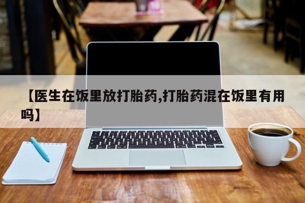 怀孕可以自己买药流吗【医生在饭里放打胎药,打胎药混在饭里有用吗】