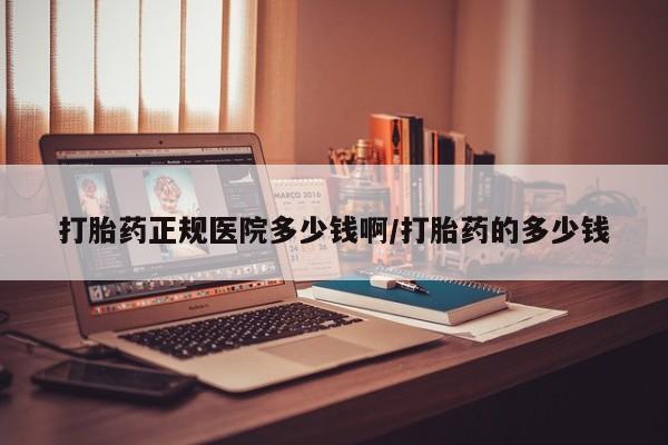 怀孕可以自己买药流吗打胎药正规医院多少钱啊/打胎药的多少钱