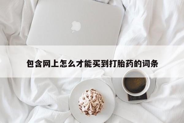 怀孕可以自己买药流吗包含网上怎么才能买到打胎药的词条