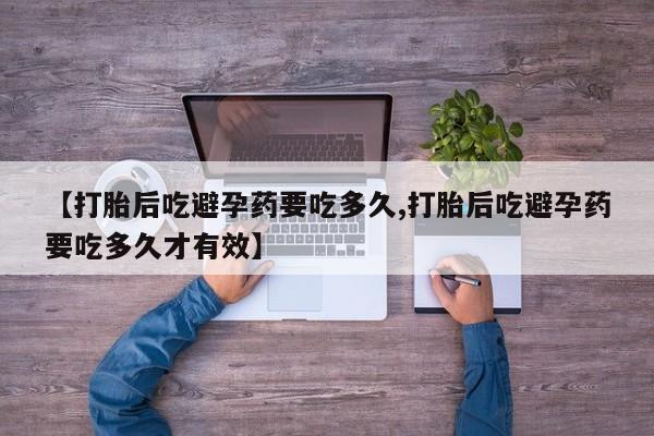 怀孕可以自己买药流吗【打胎后吃避孕药要吃多久,打胎后吃避孕药要吃多久才有效】
