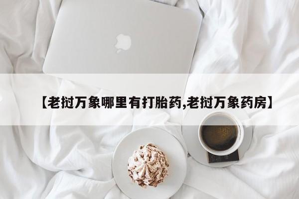 怀孕可以自己买药流吗【老挝万象哪里有打胎药,老挝万象药房】