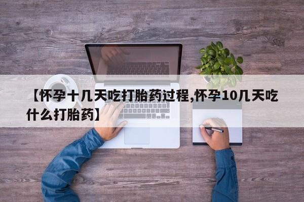 怀孕可以自己买药流吗【怀孕十几天吃打胎药过程,怀孕10几天吃什么打胎药】