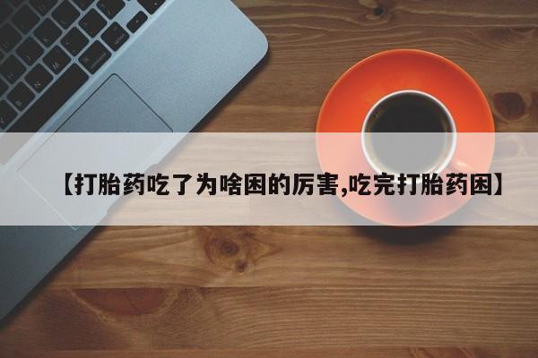 怀孕可以自己买药流吗【打胎药吃了为啥困的厉害,吃完打胎药困】