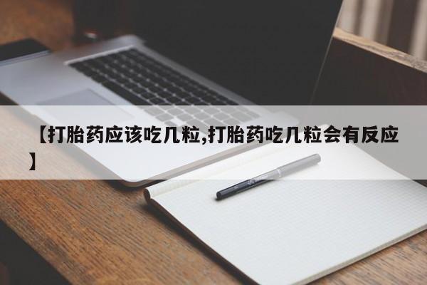 怀孕可以自己买药流吗【打胎药应该吃几粒,打胎药吃几粒会有反应】