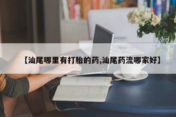 怀孕可以自己买药流吗【汕尾哪里有打胎的药,汕尾药流哪家好】