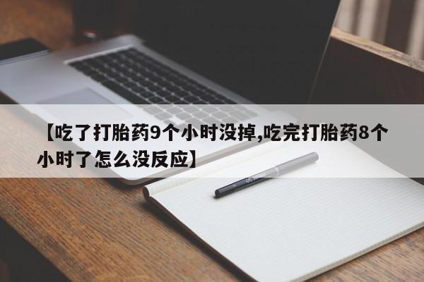 怀孕可以自己买药流吗【吃了打胎药9个小时没掉,吃完打胎药8个小时了怎么没反应】