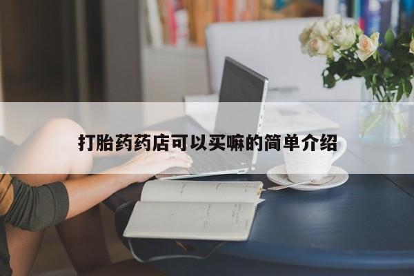 怀孕可以自己买药流吗打胎药药店可以买嘛的简单介绍