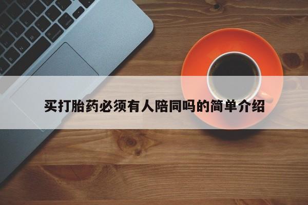 怀孕可以自己买药流吗买打胎药必须有人陪同吗的简单介绍