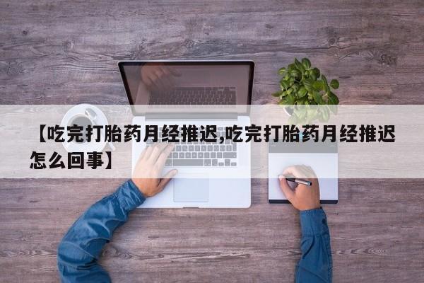 怀孕可以自己买药流吗【吃完打胎药月经推迟,吃完打胎药月经推迟怎么回事】