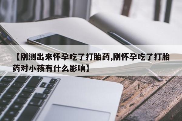 怀孕可以自己买药流吗【刚测出来怀孕吃了打胎药,刚怀孕吃了打胎药对小孩有什么影响】