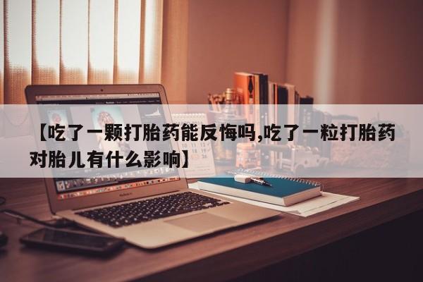 怀孕可以自己买药流吗【吃了一颗打胎药能反悔吗,吃了一粒打胎药对胎儿有什么影响】