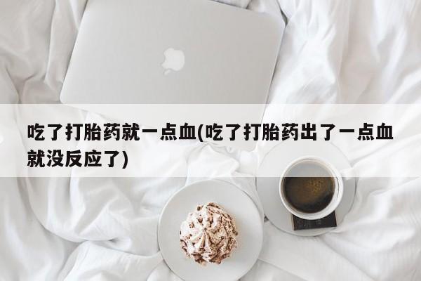 怀孕可以自己买药流吗吃了打胎药就一点血(吃了打胎药出了一点血就没反应了)