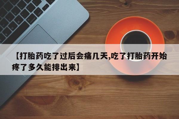 怀孕可以自己买药流吗【打胎药吃了过后会痛几天,吃了打胎药开始疼了多久能排出来】