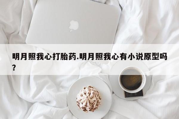 怀孕可以自己买药流吗明月照我心打胎药.明月照我心有小说原型吗?