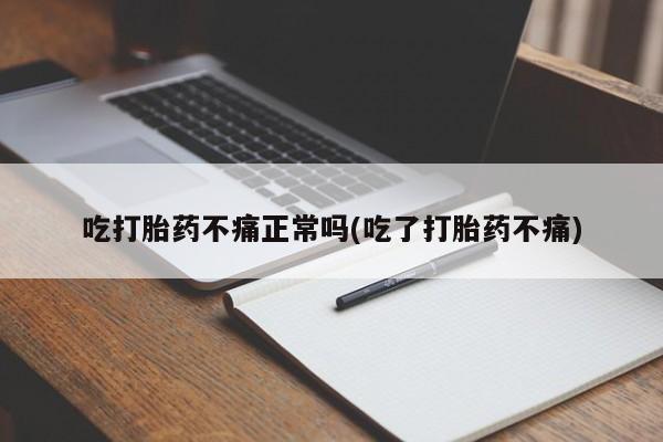怀孕可以自己买药流吗吃打胎药不痛正常吗(吃了打胎药不痛)