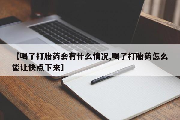 怀孕可以自己买药流吗【喝了打胎药会有什么情况,喝了打胎药怎么能让快点下来】