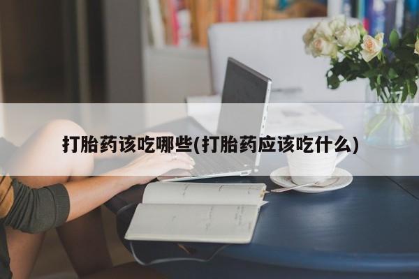 怀孕可以自己买药流吗打胎药该吃哪些(打胎药应该吃什么)